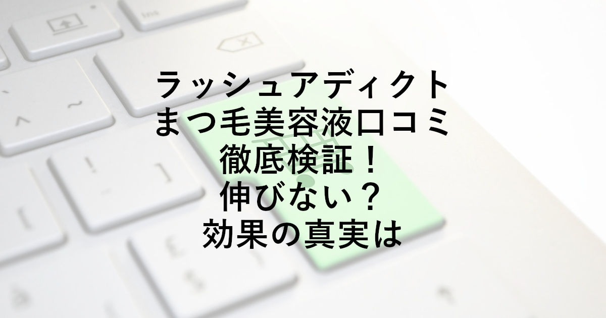 ラッシュアディクトまつ毛美容液口コミ徹底検証！伸びない？効果の真実は