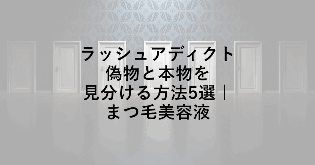 ラッシュアディクト偽物と本物を見分ける方法5選｜まつ毛美容液