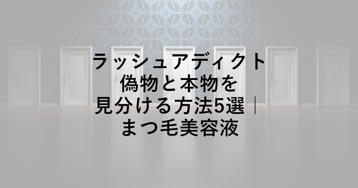 ラッシュアディクト偽物と本物を見分ける方法5選｜まつ毛美容液