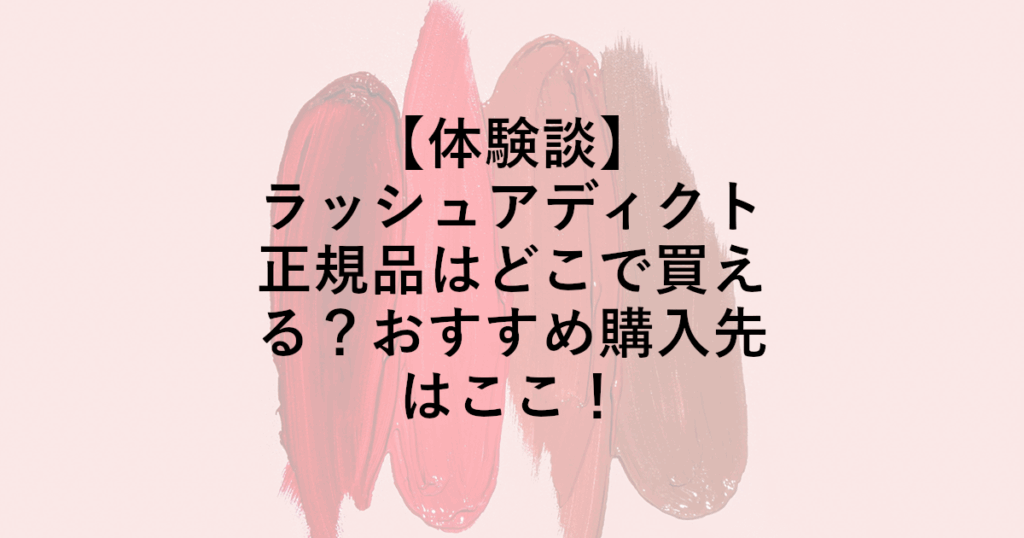 ラッシュアディクト正規品はどこで買える？おすすめ購入先はここ！
