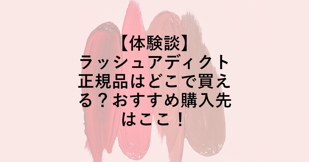 ラッシュアディクト正規品はどこで買える？おすすめ購入先はここ！